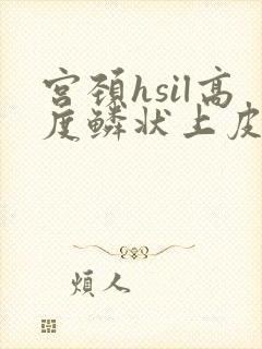 宫颈hsil高度鳞状上皮内病变