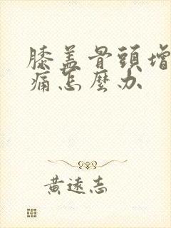 膝盖骨头增生疼痛怎么办