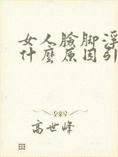 女人脸脚浮肿是什么原因引起的