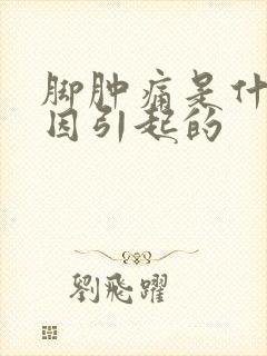 脚肿痛是什么原因引起的