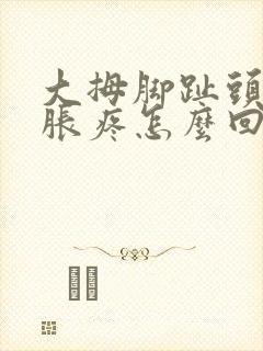 大拇脚趾头处肿胀疼怎么回事
