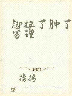 脚扭了肿了怎么处理