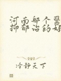 河南哪个医院看抑郁治的好