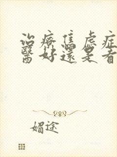 治疗焦虑症看中医好还是看西医好
