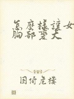 怎么样让女人的胸部变大