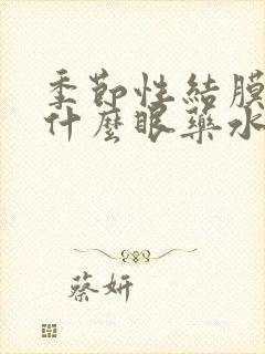 季节性结膜炎用什么眼药水好