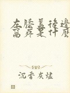 左膝盖后边的腿窝疼是什么原因