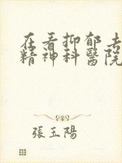 在看抑郁去什么精神科医院