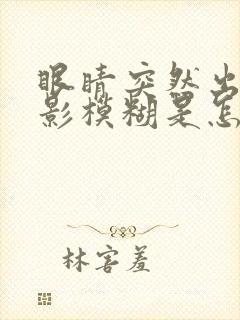 眼睛突然出现重影模糊是怎么回事