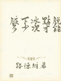 腋下冰点脱毛要多少次才能永远不长