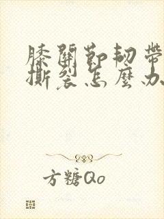 膝关节韧带拉伤撕裂怎么办恢复快