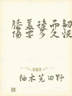 膝盖后面韧带拉伤要多久恢复