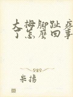 大拇脚趾疼脚肿了怎么回事