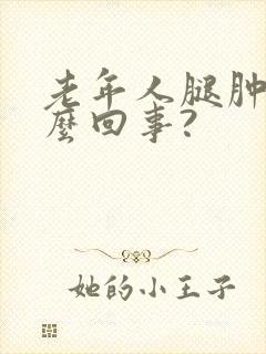 老年人腿肿是怎么回事?