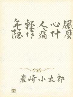 年轻人心脏疼隐隐作痛什么原因封面