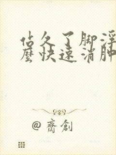 站久了脚浮肿怎么快速消肿