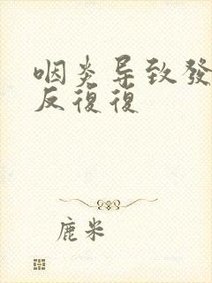 咽炎导致发烧反反复复