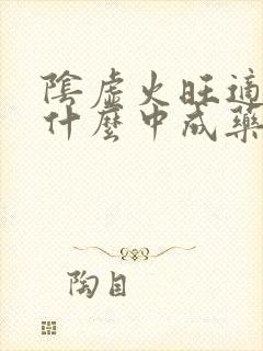 阴虚火旺适合吃什么中成药封面
