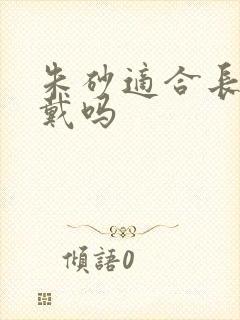 朱砂适合长期佩戴吗封面