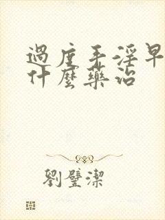 过度手淫早射吃什么药治