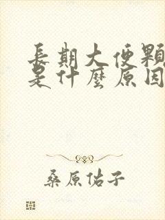 长期大便颗粒状是什么原因
