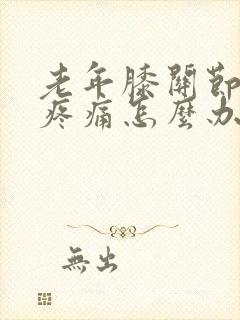 老年膝关节骨刺疼痛怎么办