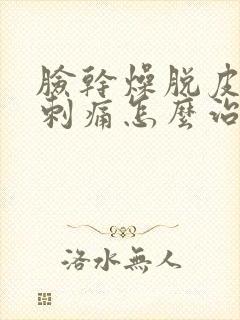 脸干燥脱皮发红刺痛怎么治疗