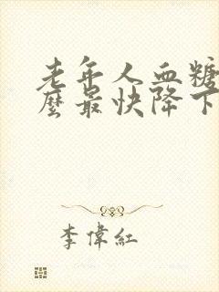 老年人血糖高怎么最快降下来