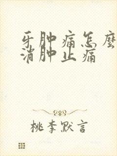 牙肿痛怎么快速消肿止痛