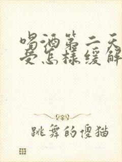 喝酒第二天胃难受怎样缓解
