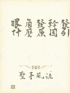 眼角发干发痒是什么原因引起的