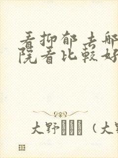 看抑郁去哪个医院看比较好