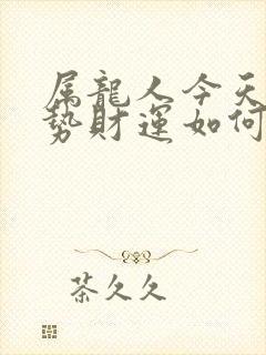 属龙人今天的运势财运如何