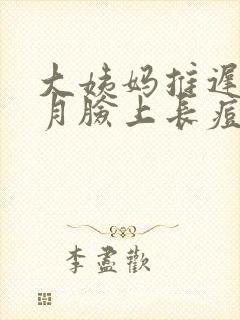 大姨妈推迟半个月脸上长痘