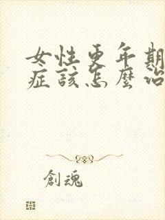 女性更年期综合症该怎么治疗