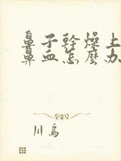 鼻子干燥上火流鼻血怎么办封面