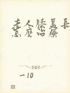 老人膝盖长骨刺怎么治疗