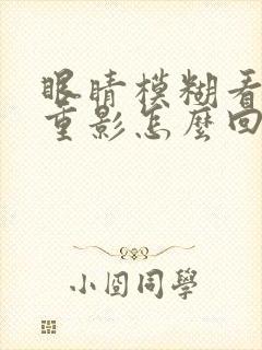 眼睛模糊看东西重影怎么回事