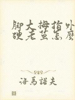 脚大拇指外侧长硬老茧怎么去除