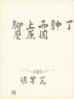 脚上面肿了是什么原因