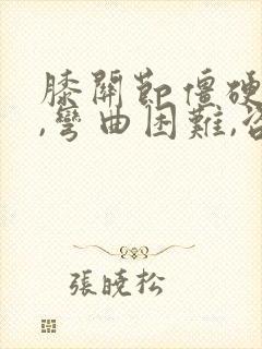 膝关节僵硬疼痛,弯曲困难,咨询良方