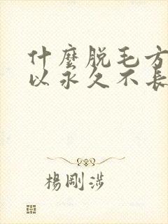 什么脱毛方法可以永久不长封面