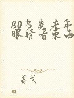 80多岁老年人眼睛看东西模糊是怎么回事
