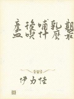产后哺乳期补气血吃什么最好最快