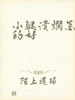 小腿溃烂怎么治的好