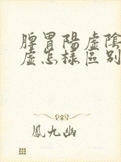 脾胃阳虚阴虚气虚怎样区别