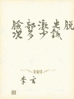 脸部激光脱毛一次多少钱