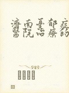 济南忧郁症哪家医院治疗的好