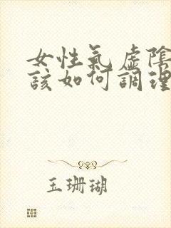 女性气虚阴虚应该如何调理