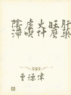 阴虚火旺肝郁气滞吃什么药